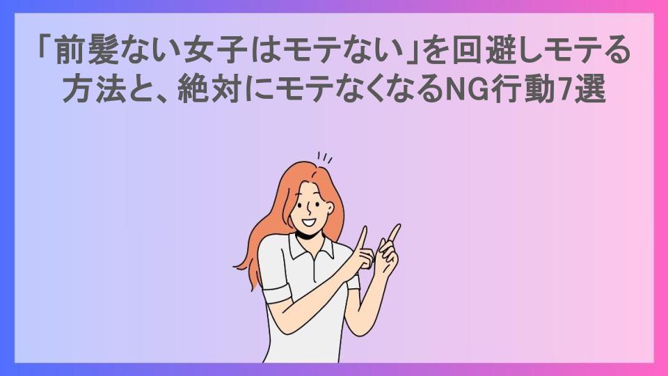 「前髪ない女子はモテない」を回避しモテる方法と、絶対にモテなくなるNG行動7選